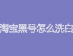 淘宝黑号怎么洗白？有哪些技巧？