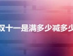 双十一是满多少减多少？具体规则如何？