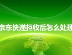 京东快递拒收后怎么处理？具体怎么操作？