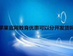 苹果官网教育优惠可以分开发货吗？怎么操作？