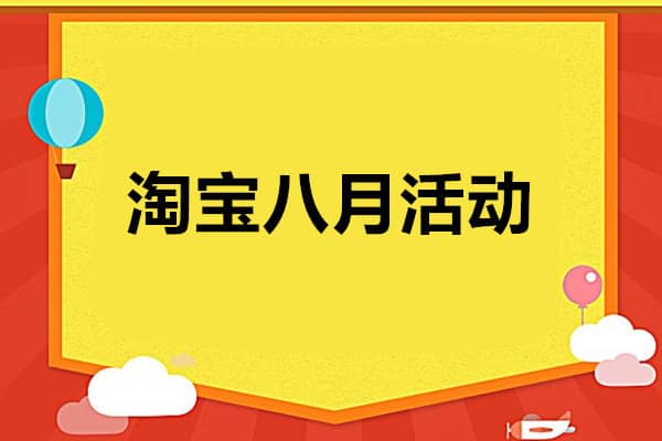 淘宝八月份有活动吗？淘宝八月份活动时间表