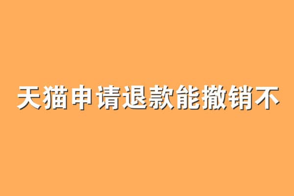 天猫申请退款能撤销不